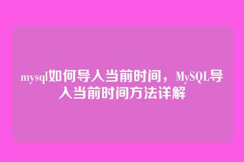 mysql如何导入当前时间,MySQL导入当前时间方法详解