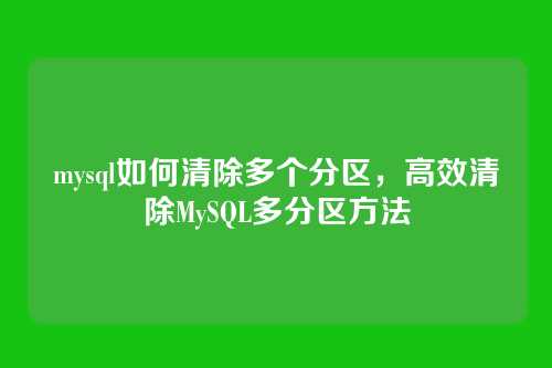 mysql如何清除多个分区,高效清除MySQL多分区方法