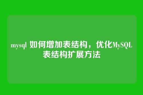 mysql 如何增加表结构,优化MySQL表结构扩展方法