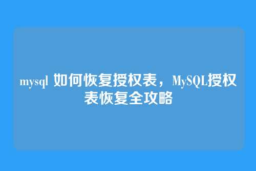 mysql 如何恢复授权表，MySQL授权表恢复全攻略