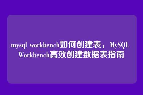 mysql workbench如何创建表,MySQL Workbench高效创建数据表指南