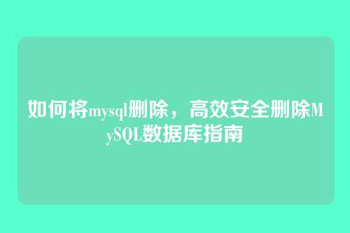 如何将mysql删除,高效安全删除MySQL数据库指南