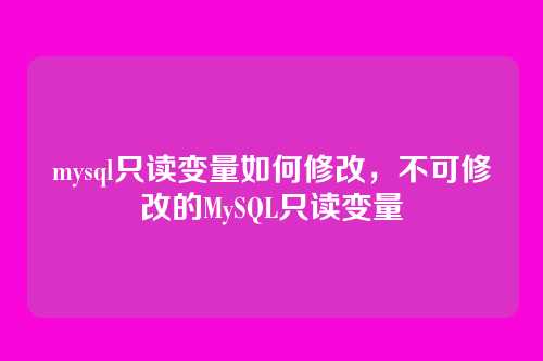 mysql只读变量如何修改,不可修改的MySQL只读变量