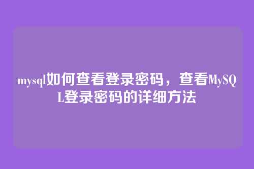 mysql如何查看登录密码,查看MySQL登录密码的详细方法
