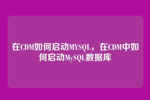 在CDM如何启动MYSQL,在CDM中如何启动MySQL数据库