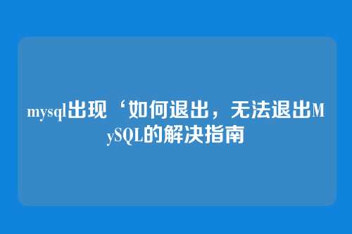 mysql出现‘如何退出,无法退出MySQL的解决指南