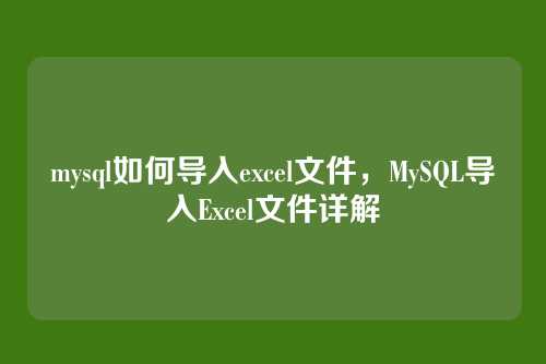 mysql如何导入excel文件,MySQL导入Excel文件详解