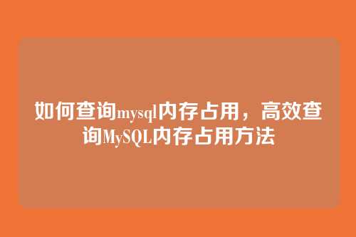 如何查询mysql内存占用,高效查询MySQL内存占用方法
