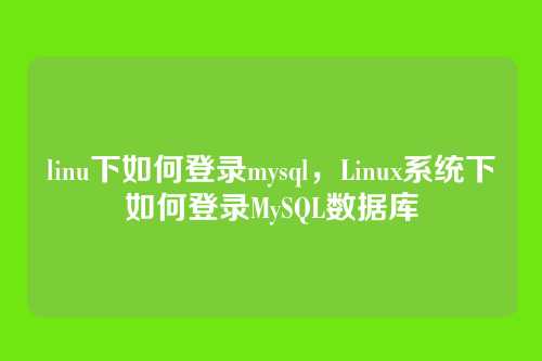 linu下如何登录mysql,Linux系统下如何登录MySQL数据库