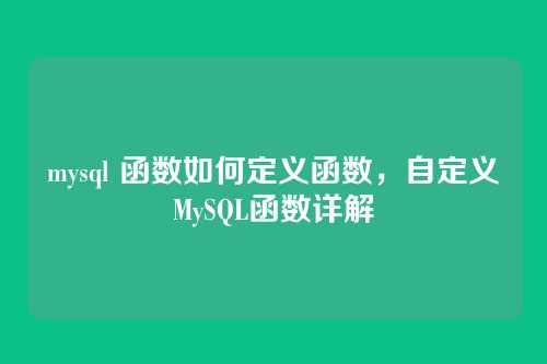 mysql 函数如何定义函数,自定义MySQL函数详解