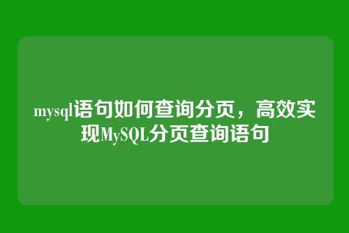 mysql语句如何查询分页，高效实现MySQL分页查询语句