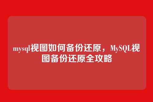 mysql视图如何备份还原,MySQL视图备份还原全攻略