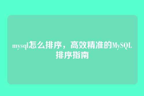 mysql怎么排序，高效精准的MySQL排序指南