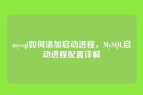 mysql如何添加启动进程,MySQL启动进程配置详解