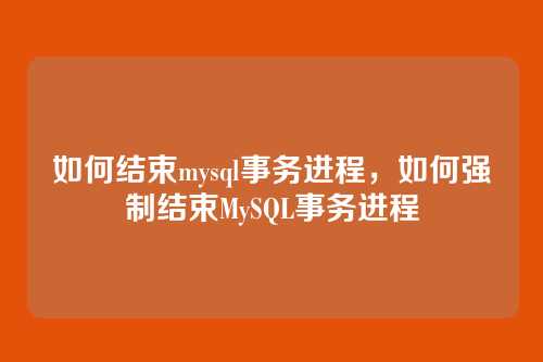 如何结束mysql事务进程,如何强制结束MySQL事务进程