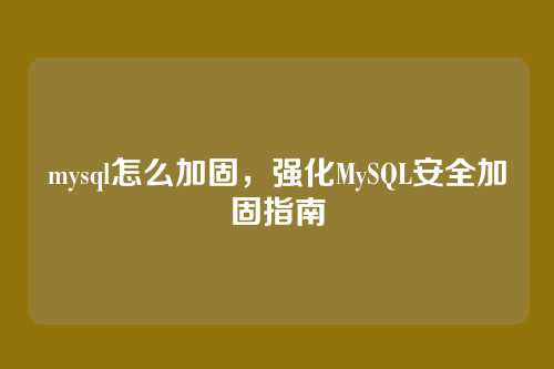 mysql怎么加固,强化MySQL安全加固指南