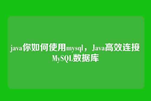 java你如何使用mysql,Java高效连接MySQL数据库