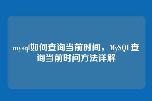 mysql如何查询当前时间,MySQL查询当前时间方法详解
