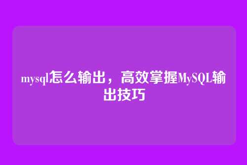 mysql怎么输出，高效掌握MySQL输出技巧
