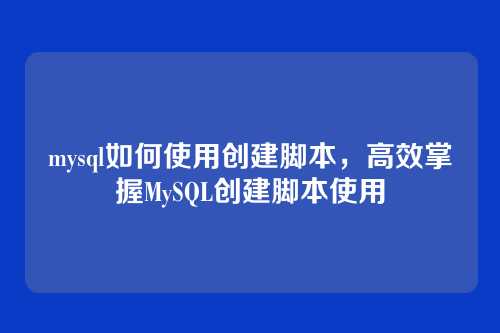 mysql如何使用创建脚本，高效掌握MySQL创建脚本使用