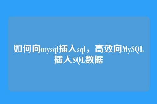 如何向mysql插入sql，高效向MySQL插入SQL数据