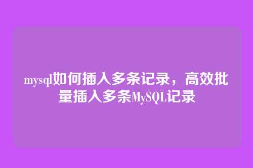 mysql如何插入多条记录,高效批量插入多条MySQL记录