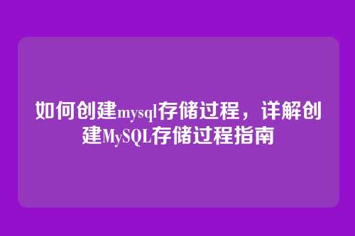 如何创建mysql存储过程，详解创建MySQL存储过程指南