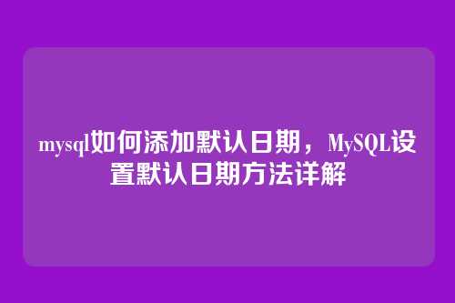 mysql如何添加默认日期，MySQL设置默认日期方法详解