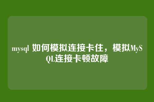 mysql 如何模拟连接卡住，模拟MySQL连接卡顿故障