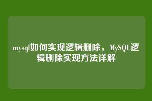 mysql如何实现逻辑删除,MySQL逻辑删除实现方法详解
