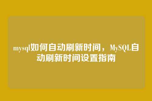 mysql如何自动刷新时间,MySQL自动刷新时间设置指南