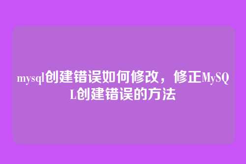 mysql创建错误如何修改，修正MySQL创建错误的方法