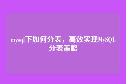 mysql下如何分表，高效实现MySQL分表策略