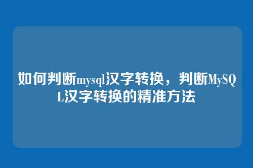 如何判断mysql汉字转换,判断MySQL汉字转换的精准方法