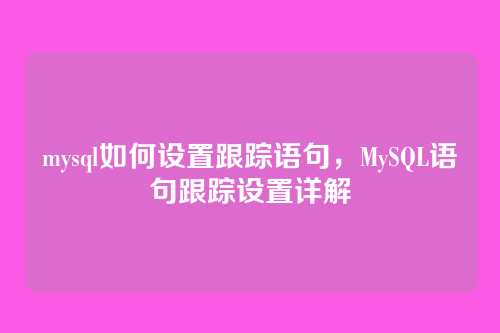 mysql如何设置跟踪语句,MySQL语句跟踪设置详解
