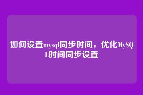 如何设置mysql同步时间,优化MySQL时间同步设置