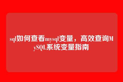 sql如何查看mysql变量,高效查询MySQL系统变量指南