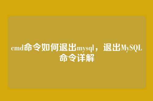 cmd命令如何退出mysql,退出MySQL命令详解