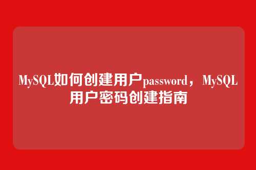 MySQL如何创建用户password，MySQL用户密码创建指南
