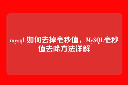 mysql 如何去掉毫秒值,MySQL毫秒值去除方法详解