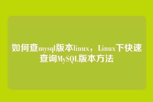 如何查mysql版本linux,Linux下快速查询MySQL版本方法
