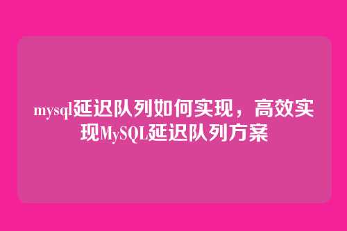 mysql延迟队列如何实现,高效实现MySQL延迟队列方案