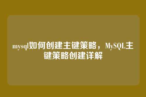 mysql如何创建主键策略，MySQL主键策略创建详解