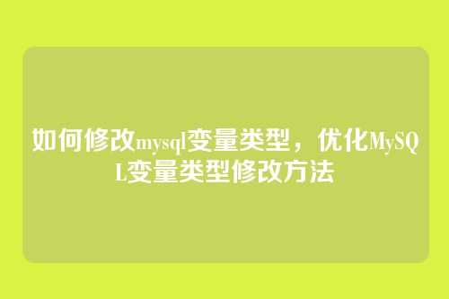 如何修改mysql变量类型,优化MySQL变量类型修改方法