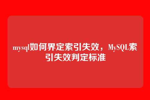 mysql如何界定索引失效,MySQL索引失效判定标准