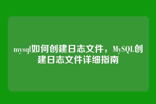 mysql如何创建日志文件,MySQL创建日志文件详细指南