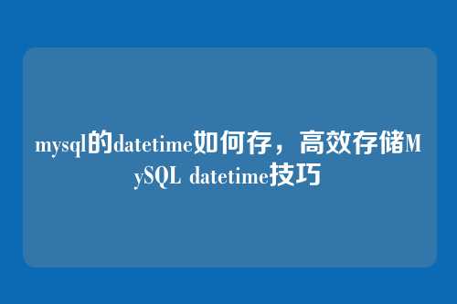 mysql的datetime如何存,高效存储MySQL datetime技巧