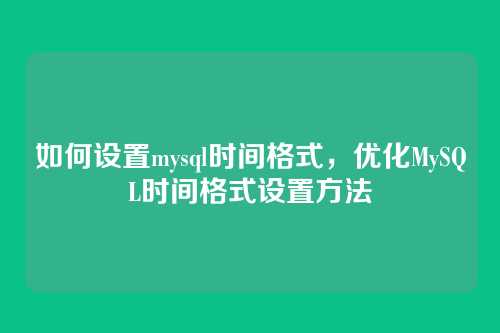 如何设置mysql时间格式,优化MySQL时间格式设置方法