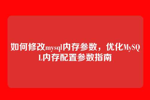 如何修改mysql内存参数,优化MySQL内存配置参数指南