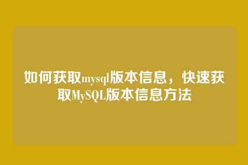 如何获取mysql版本信息,快速获取MySQL版本信息方法